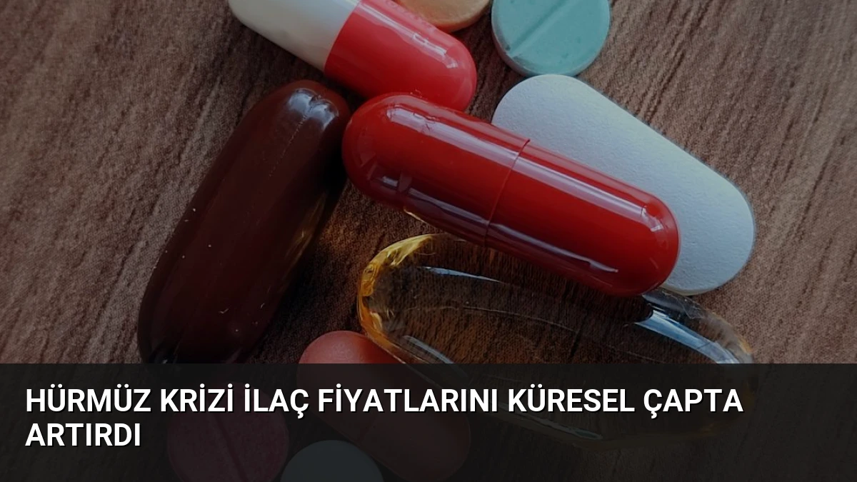 Hürmüz Krizi İlaç Fiyatlarını Küresel Çapta Artırdı