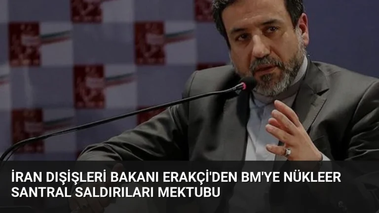 İran Dışişleri Bakanı Erakçi’den BM’ye Nükleer Santral Saldırıları Mektubu