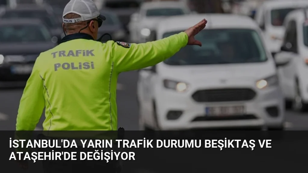 İstanbul'da Yarın Trafik Durumu Beşiktaş ve Ataşehir'de Değişiyor