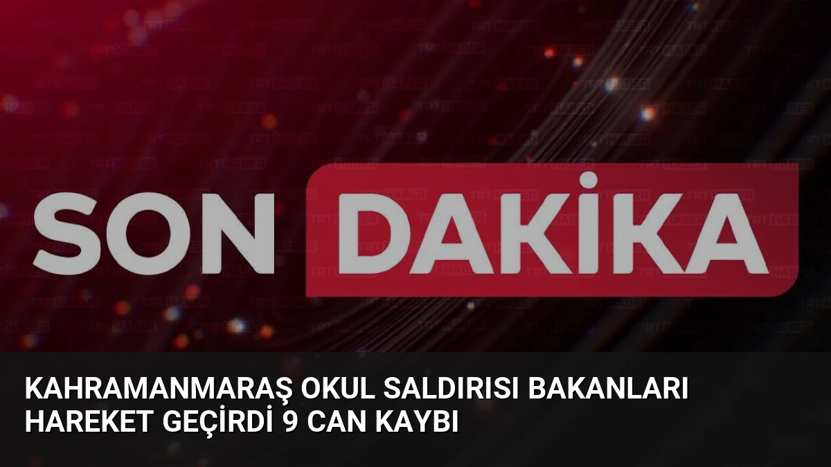 Kahramanmaraş Okul Saldırısı Bakanları Hareket Geçirdi 9 Can Kaybı