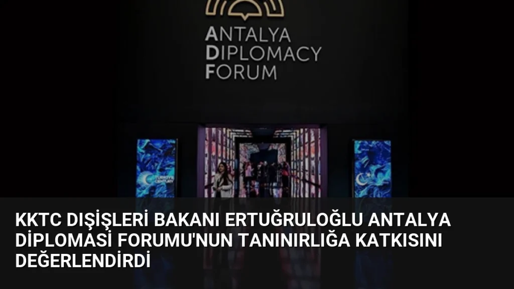 KKTC Dışişleri Bakanı Ertuğruloğlu Antalya Diplomasi Forumu'nun Tanınırlığa Katkısını Değerlendirdi