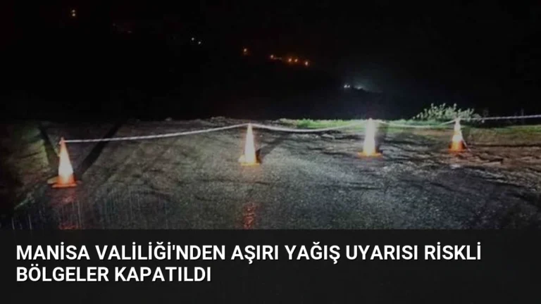 Manisa Valiliği’nden Aşırı Yağış Uyarısı Riskli Bölgeler Kapatıldı
