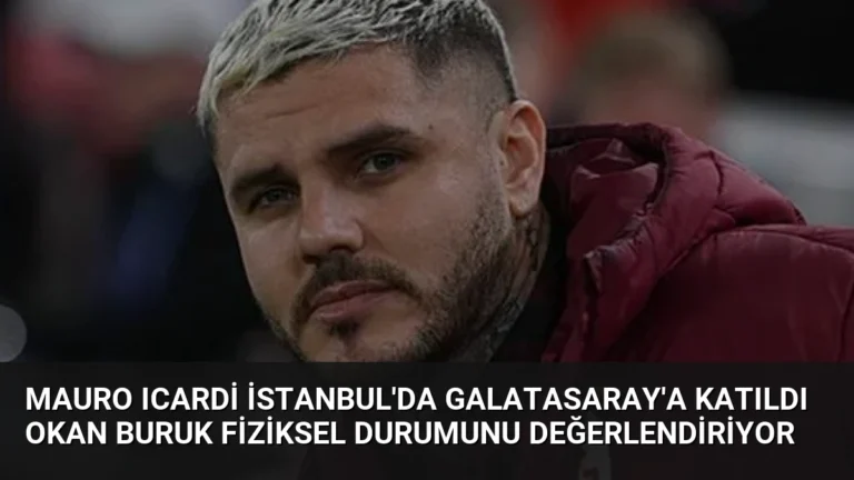 Mauro Icardi İstanbul’da Galatasaray’a Katıldı Okan Buruk Fiziksel Durumunu Değerlendiriyor