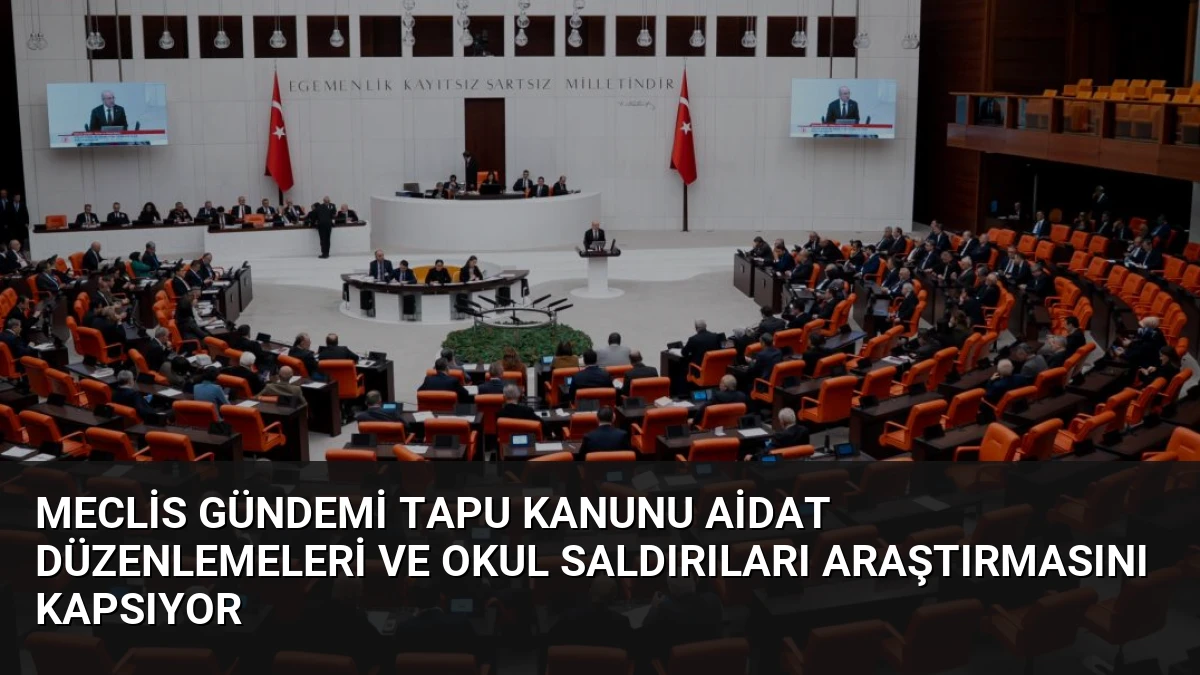Meclis Gündemi Tapu Kanunu Aidat Düzenlemeleri ve Okul Saldırıları Araştırmasını Kapsıyor