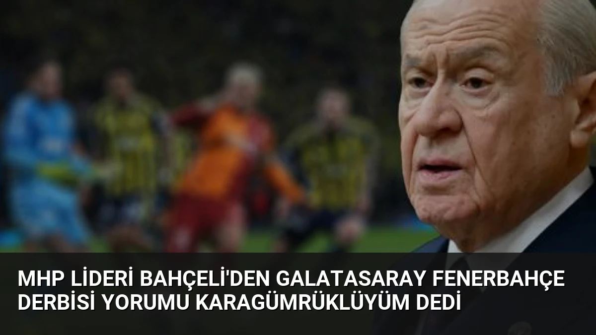 MHP Lideri Bahçeli’den Galatasaray Fenerbahçe Derbisi Yorumu Karagümrüklüyüm Dedi