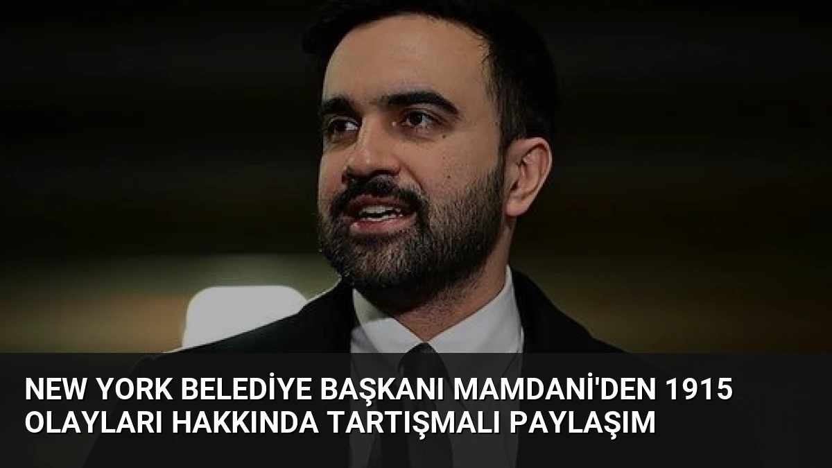 New York Belediye Başkanı Mamdani’den 1915 Olayları Hakkında Tartışmalı Paylaşım