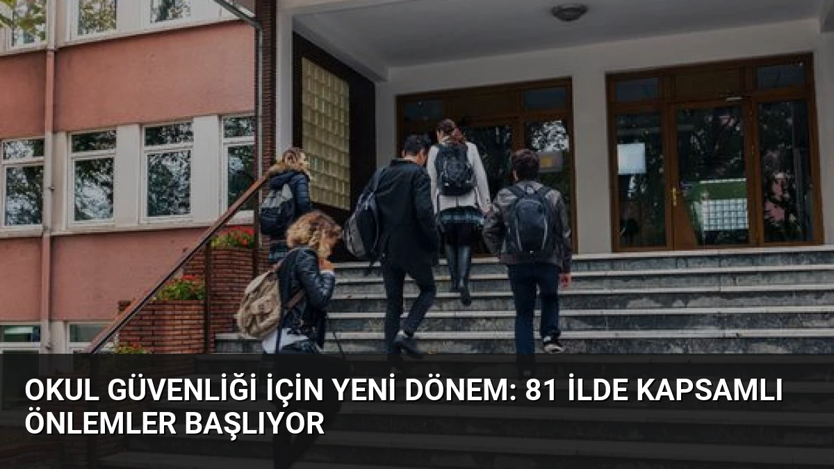 Okul Güvenliği İçin Yeni Dönem: 81 İlde Kapsamlı Önlemler Başlıyor