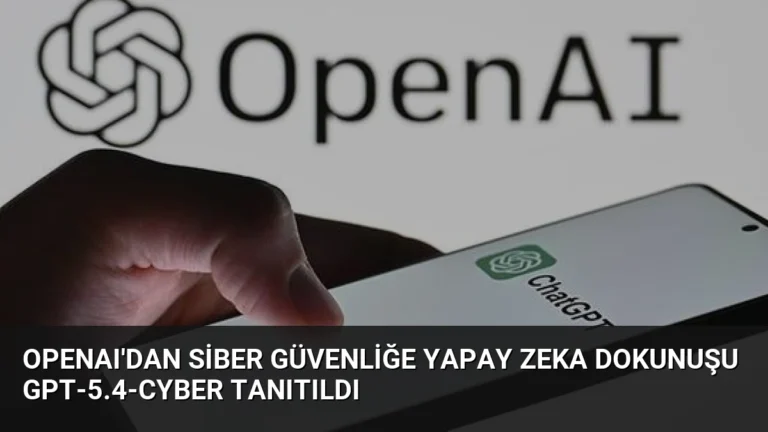 OpenAI’dan Siber Güvenliğe Yapay Zeka Dokunuşu GPT-5.4-Cyber Tanıtıldı