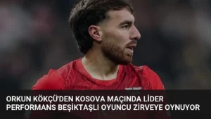 Orkun Kökçü'den Kosova Maçında Lider Performans Beşiktaşlı Oyuncu Zirveye Oynuyor