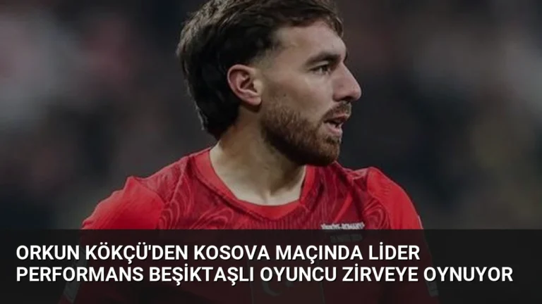 Orkun Kökçü’den Kosova Maçında Lider Performans Beşiktaşlı Oyuncu Zirveye Oynuyor
