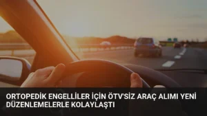 Ortopedik Engelliler İçin ÖTV'siz Araç Alımı Yeni Düzenlemelerle Kolaylaştı