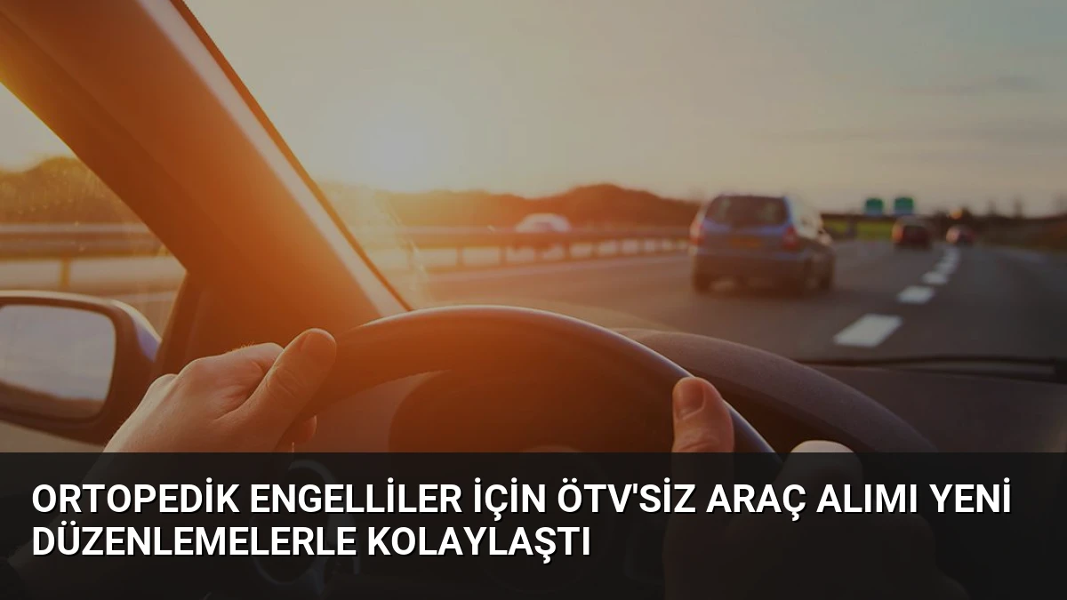 Ortopedik Engelliler İçin ÖTV’siz Araç Alımı Yeni Düzenlemelerle Kolaylaştı