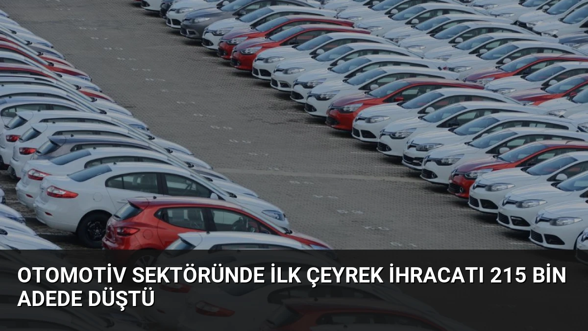 Otomotiv Sektöründe İlk Çeyrek İhracatı 215 Bin Adede Düştü