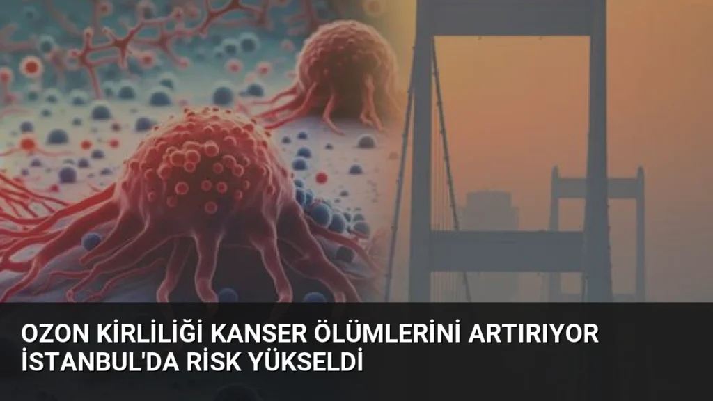 Ozon Kirliliği Kanser Ölümlerini Artırıyor İstanbul'da Risk Yükseldi