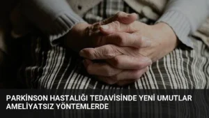 Parkinson Hastalığı Tedavisinde Yeni Umutlar Ameliyatsız Yöntemlerde