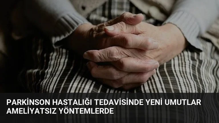 Parkinson Hastalığı Tedavisinde Yeni Umutlar Ameliyatsız Yöntemlerde