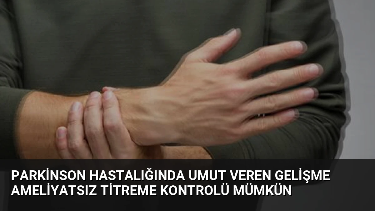 Parkinson Hastalığında Umut Veren Gelişme Ameliyatsız Titreme Kontrolü Mümkün