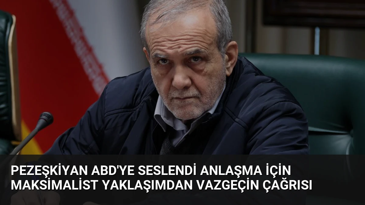 Pezeşkiyan ABD’ye Seslendi Anlaşma İçin Maksimalist Yaklaşımdan Vazgeçin Çağrısı