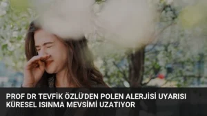 Prof Dr Tevfik Özlü'den Polen Alerjisi Uyarısı Küresel Isınma Mevsimi Uzatıyor