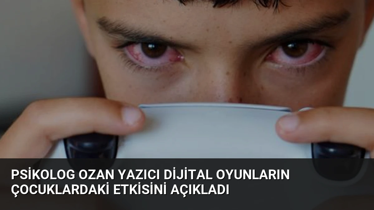 Psikolog Ozan Yazıcı Dijital Oyunların Çocuklardaki Etkisini Açıkladı