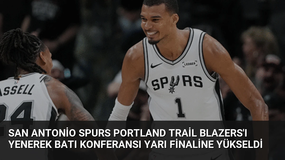 San Antonio Spurs Portland Trail Blazers’ı Yenerek Batı Konferansı Yarı Finaline Yükseldi