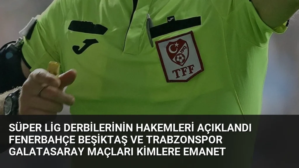 Süper Lig Derbilerinin Hakemleri Açıklandı Fenerbahçe Beşiktaş ve Trabzonspor Galatasaray Maçları Kimlere Emanet