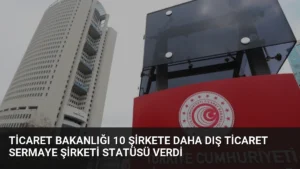 Ticaret Bakanlığı 10 Şirkete Daha Dış Ticaret Sermaye Şirketi Statüsü Verdi