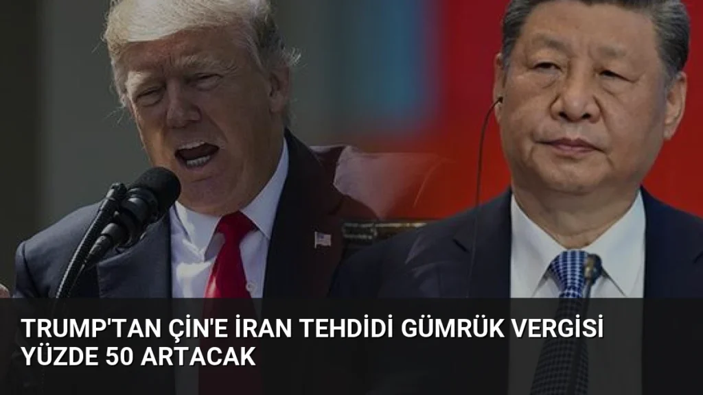 Trump'tan Çin'e İran Tehdidi Gümrük Vergisi Yüzde 50 Artacak