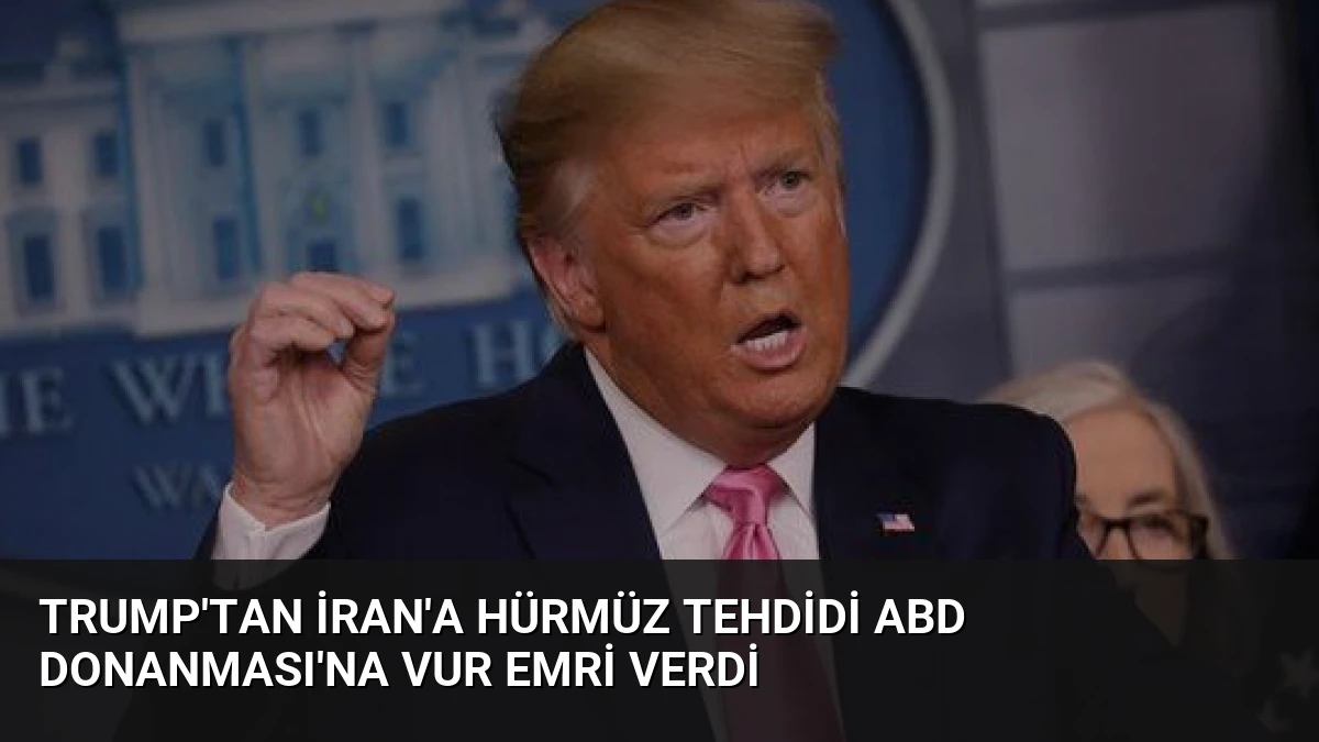 Trump’tan İran’a Hürmüz Tehdidi ABD Donanması’na Vur Emri Verdi