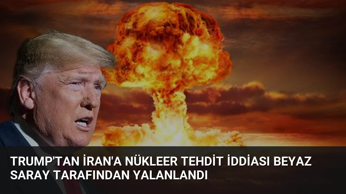 Trump’tan İran’a Nükleer Tehdit İddiası Beyaz Saray Tarafından Yalanlandı