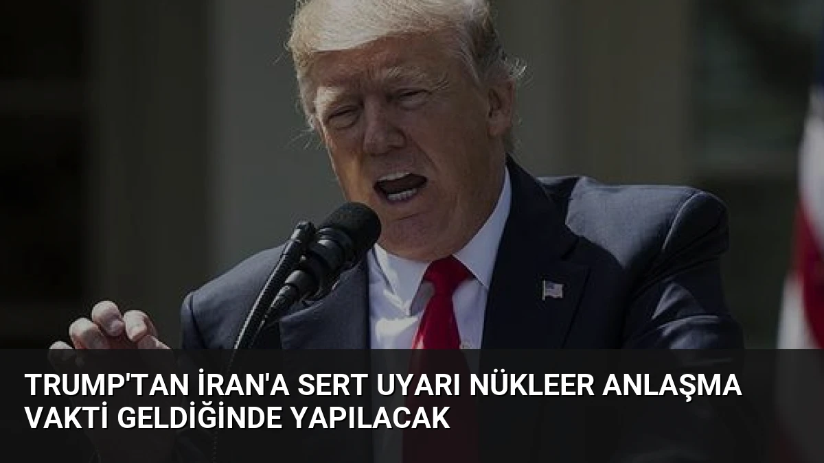 Trump’tan İran’a Sert Uyarı Nükleer Anlaşma Vakti Geldiğinde Yapılacak