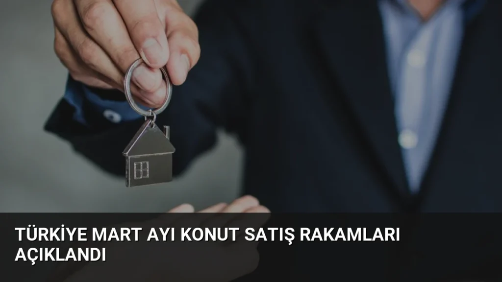 Türkiye Mart Ayı Konut Satış Rakamları Açıklandı