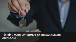 Türkiye Mart Ayı Konut Satış Rakamları Açıklandı