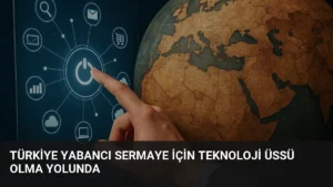 Türkiye Yabancı Sermaye İçin Teknoloji Üssü Olma Yolunda