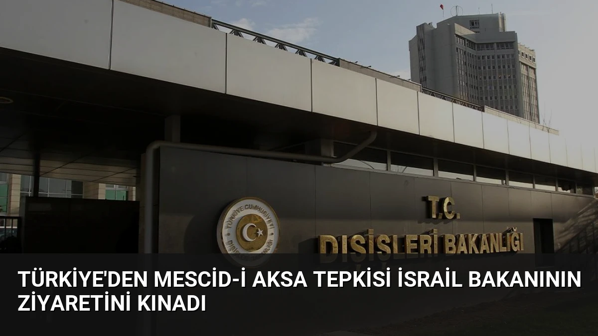 Türkiye’den Mescid-i Aksa Tepkisi İsrail Bakanının Ziyaretini Kınadı