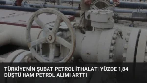 Türkiye'nin Şubat Petrol İthalatı Yüzde 1,84 Düştü Ham Petrol Alımı Arttı