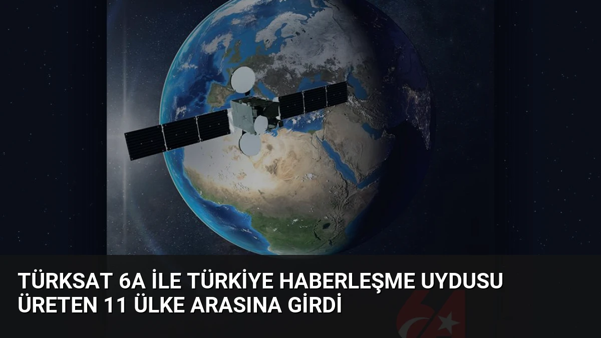 Türksat 6A ile Türkiye Haberleşme Uydusu Üreten 11 Ülke Arasına Girdi