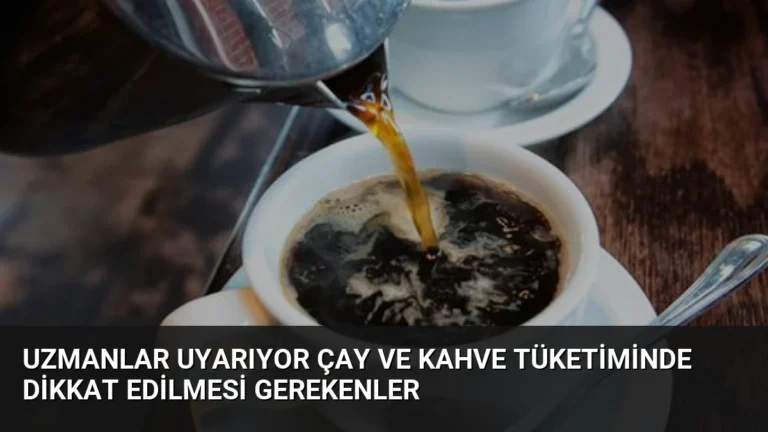 Uzmanlar Uyarıyor Çay ve Kahve Tüketiminde Dikkat Edilmesi Gerekenler