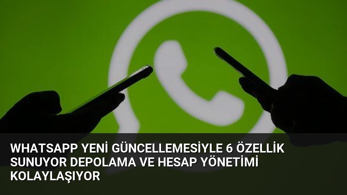 WhatsApp Yeni Güncellemesiyle 6 Özellik Sunuyor Depolama ve Hesap Yönetimi Kolaylaşıyor