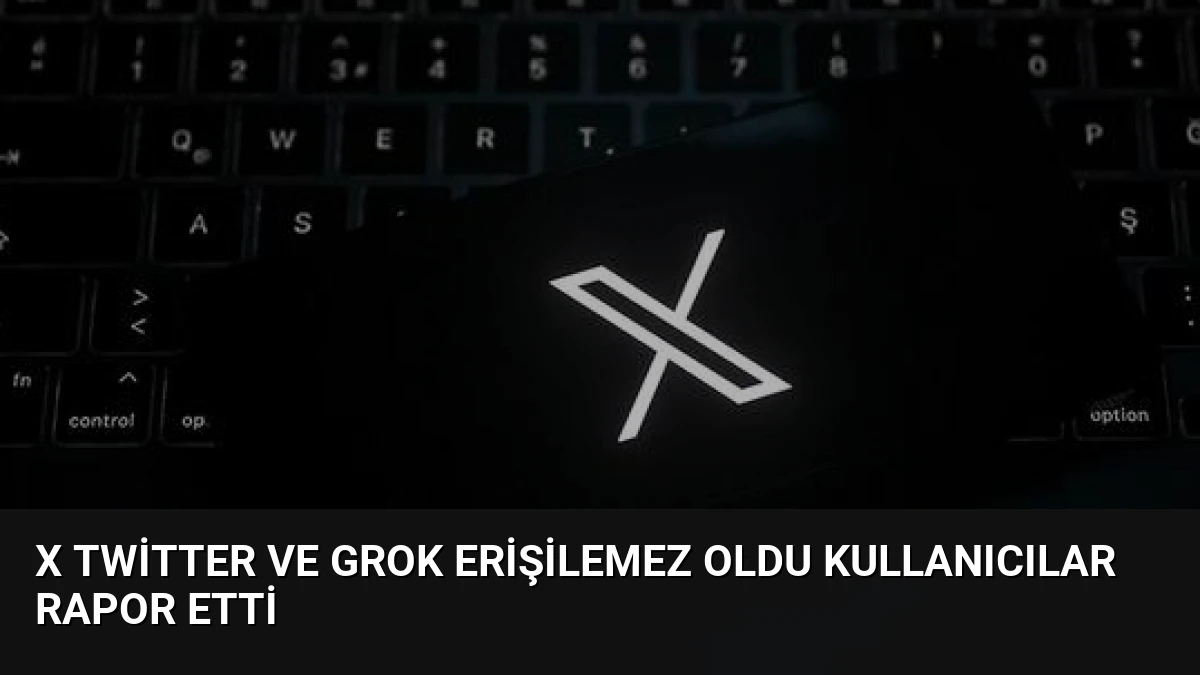 X Twitter ve Grok Erişilemez Oldu Kullanıcılar Rapor Etti