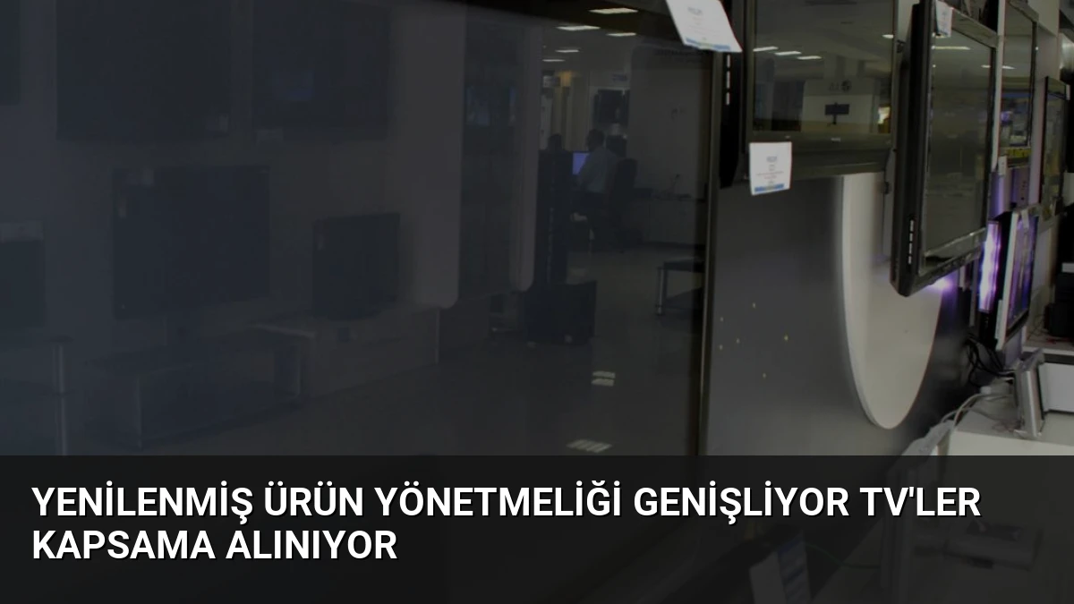 Yenilenmiş Ürün Yönetmeliği Genişliyor TV’ler Kapsama Alınıyor