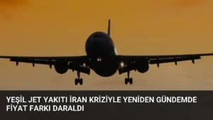 Yeşil Jet Yakıtı İran Kriziyle Yeniden Gündemde Fiyat Farkı Daraldı