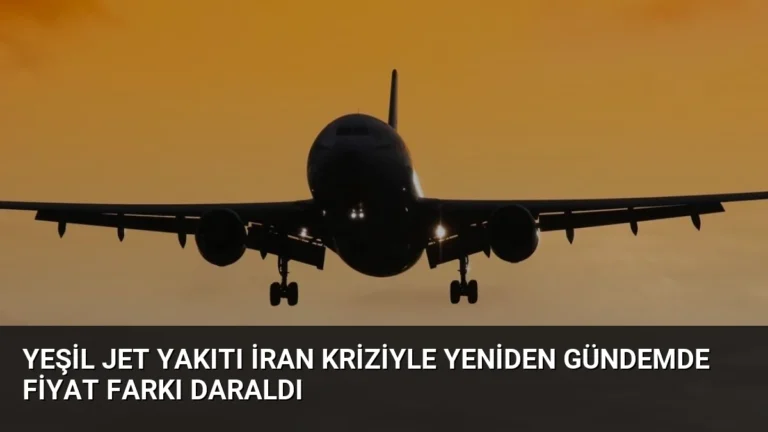 Yeşil Jet Yakıtı İran Kriziyle Yeniden Gündemde Fiyat Farkı Daraldı