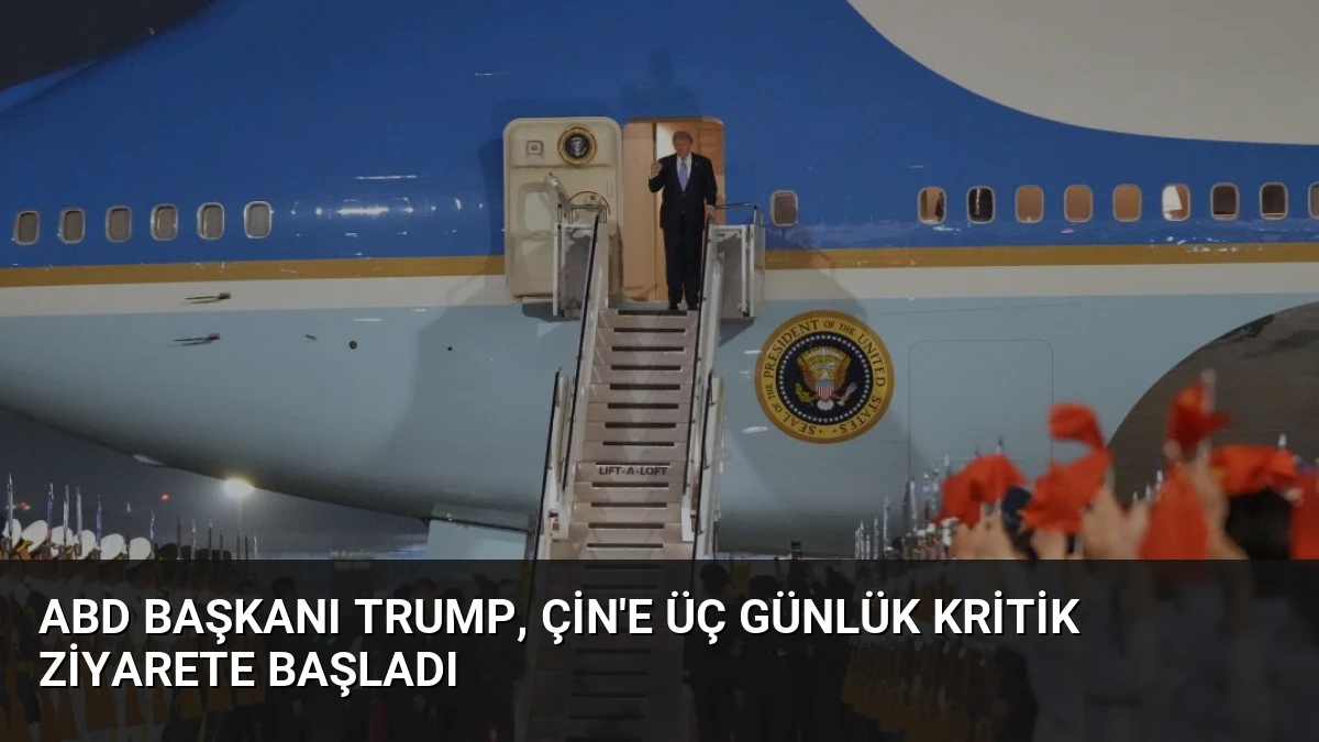 ABD Başkanı Trump, Çin’e Üç Günlük Kritik Ziyarete Başladı
