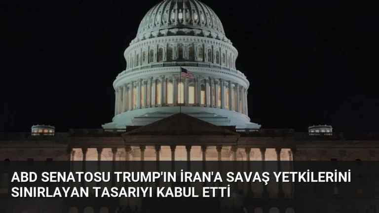 ABD Senatosu Trump’ın İran’a Savaş Yetkilerini Sınırlayan Tasarıyı Kabul Etti