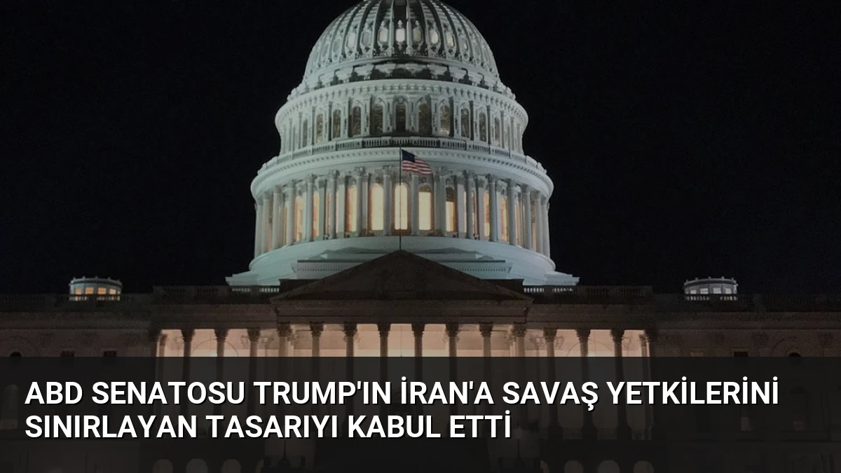 ABD Senatosu Trump’ın İran’a Savaş Yetkilerini Sınırlayan Tasarıyı Kabul Etti