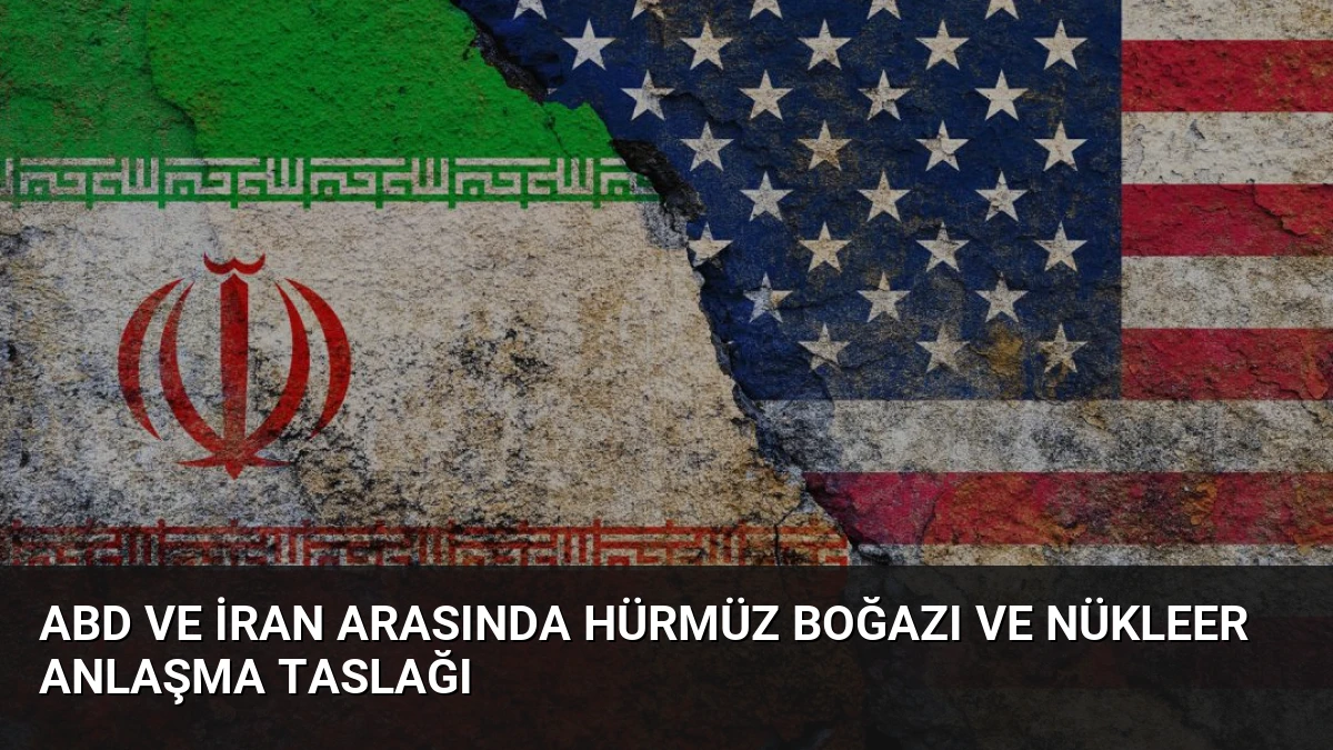 ABD ve İran Arasında Hürmüz Boğazı ve Nükleer Anlaşma Taslağı