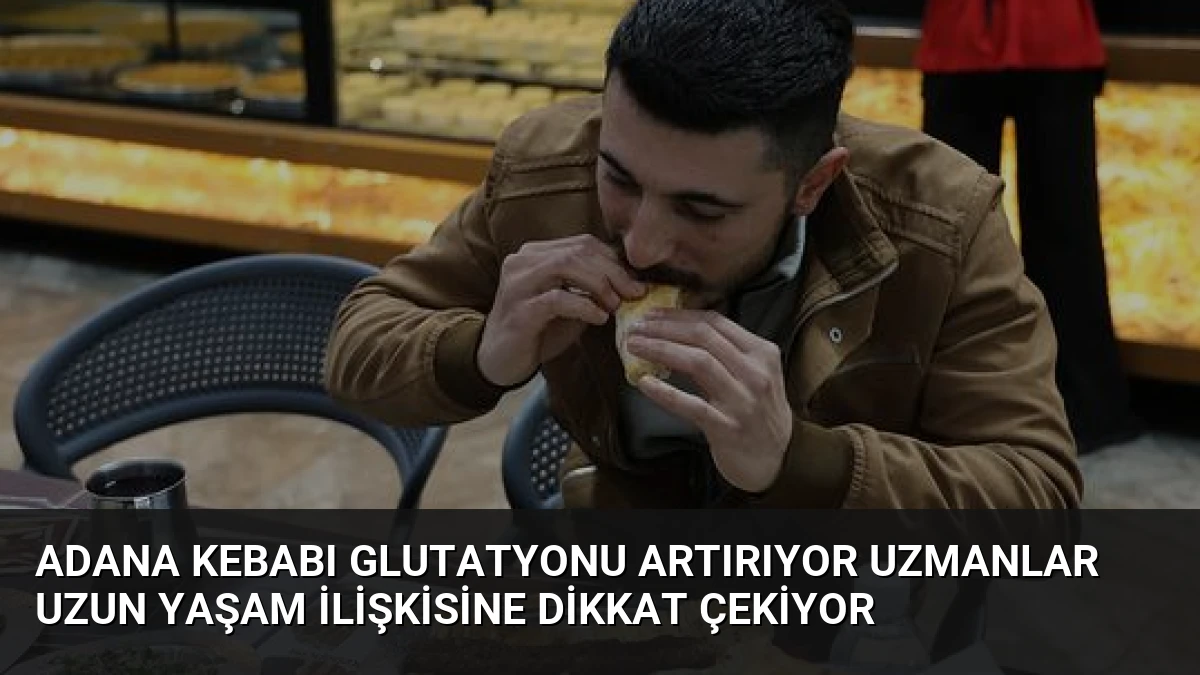 Adana Kebabı Glutatyonu Artırıyor Uzmanlar Uzun Yaşam İlişkisine Dikkat Çekiyor