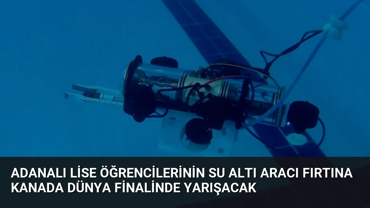 Adanalı Lise Öğrencilerinin Su Altı Aracı Fırtına Kanada Dünya Finalinde Yarışacak