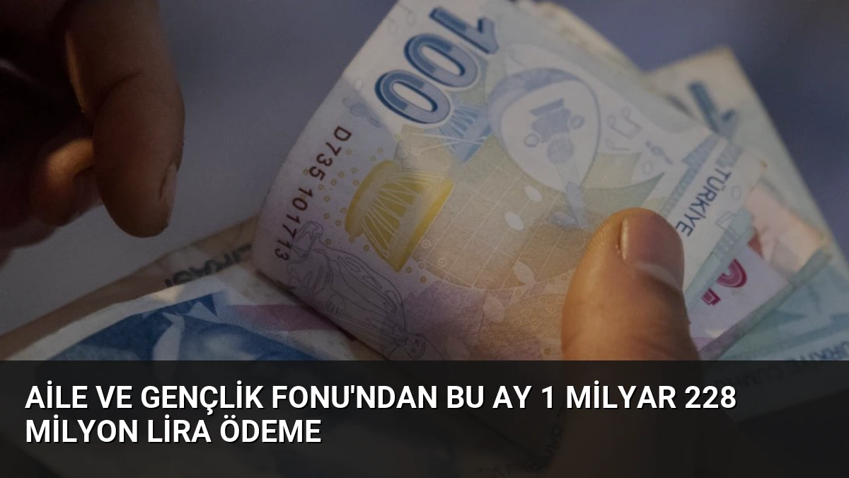 Aile ve Gençlik Fonu’ndan Bu Ay 1 Milyar 228 Milyon Lira Ödeme